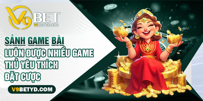 Sảnh game bài luôn được nhiều game thủ yêu thích đặt cược